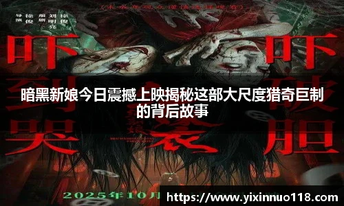 暗黑新娘今日震撼上映揭秘这部大尺度猎奇巨制的背后故事
