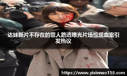 达妹新片不存在的罪人路透曝光片场惊现血案引发热议