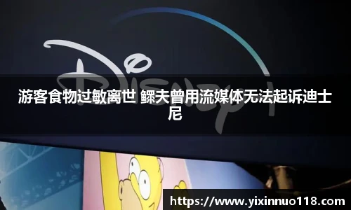 游客食物过敏离世 鳏夫曾用流媒体无法起诉迪士尼