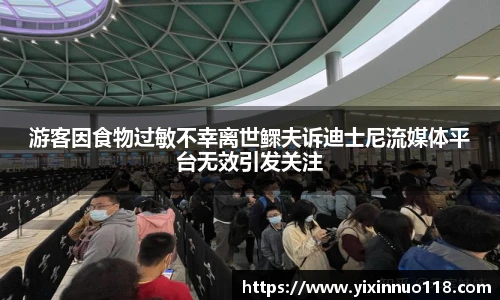 游客因食物过敏不幸离世鳏夫诉迪士尼流媒体平台无效引发关注